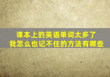 课本上的英语单词太多了 我怎么也记不住的方法有哪些